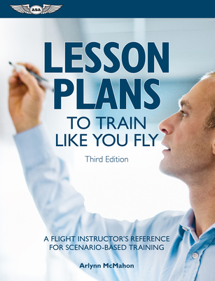 Lesson Plans to Train Like You Fly: A Flight Instructor's Reference for Scenario-Based Training - McMahon, Arlynn