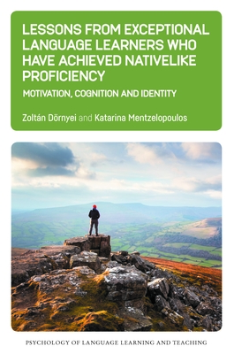 Lessons from Exceptional Language Learners Who Have Achieved Nativelike Proficiency: Motivation, Cognition and Identity - Drnyei, Zoltn, and Mentzelopoulos, Katarina