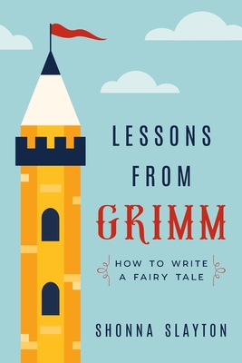 Lessons From Grimm: How to Write a Fairy Tale - Slayton, Shonna