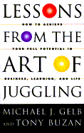 Lessons from the Art of Juggling: How to Achieve Your Full Potential in Business, Learning, and Life - Gelb, Michael J, and Buzan, Tony