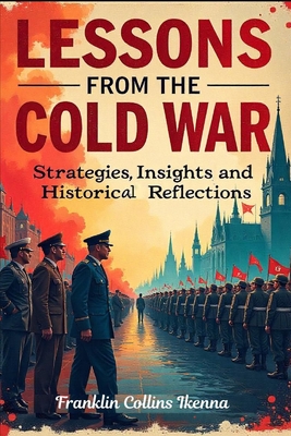 Lessons from the Cold War: Strategies, Insights and Historical Reflections - Collins Ikenna, Franklin