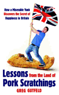 Lessons from the Land of Pork Scratchings: A Miserable Yank Discovers the Secret of Happiness in Britain
