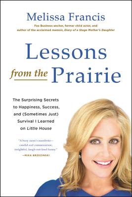 Lessons from the Prairie: The Surprising Secrets to Happiness, Success, and (Sometimes Just) Survival I Learned on Little House - Francis, Melissa