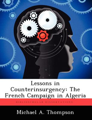 Lessons in Counterinsurgency: The French Campaign in Algeria - Thompson, Michael A