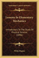 Lessons In Elementary Mechanics: Introductory To The Study Of Physical Science (1896)