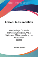 Lessons In Enunciation: Comprising A Course Of Elementary Exercises, And A Statement Of Common Errors In Articulation (1833)