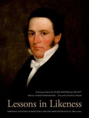 Lessons in Likeness: Portrait Painters in Kentucky and the Ohio River Valley, 1802-1920 - Pennington, Estill Curtis, and Miles, Ellen G (Foreword by)