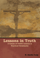 Lessons in Truth: A Course of Twelve Lessons in Practical Christianity