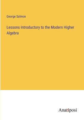 Lessons Introductory to the Modern Higher Algebra - Salmon, George