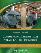 Lessons Learned: Commercial & Industrial Steam Boiler Operation: Expert Tips for Designing, Installing & Servicing Commercial & Industrial Steam Boilers