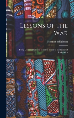 Lessons of the War: Being Comments From Week to Week to the Relief of Ladysmith - Wilkinson, Spenser