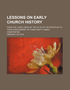 Lessons on Early Church History: From the Conclusion of the Acts of the Apostles to the Establishment of Christianity Under Constantine