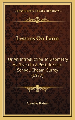 Lessons on Form: Or an Introduction to Geometry, as Given in a Pestalozzian School, Cheam, Surrey (1837) - Reiner, Charles