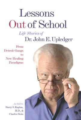 Lessons Out of School: From Detroit Gangs to New Healing Paradigms - Life Stories of Dr. John E. Upledger - Upledger, John E, Dr., D.O., O.M.M., and Stein, Charles, and Kaplan, Barry S