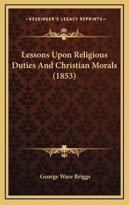 Lessons Upon Religious Duties and Christian Morals (1853) - Briggs, George Ware