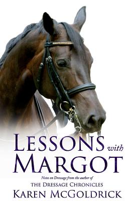 Lessons With Margot: Notes on Dressage from the Author of The Dressage Chronicles - McGoldrick, Karen