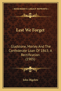 Lest We Forget: Gladstone, Morley And The Confederate Loan Of 1863; A Rectification (1905)