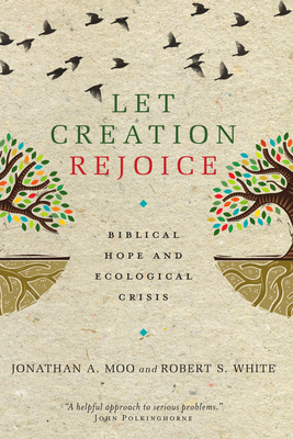 Let Creation Rejoice: Biblical Hope and Ecological Crisis - Moo, Jonathan A, and White, Robert S