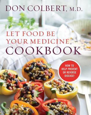 Let Food Be Your Medicine Cookbook: Recipes Proven to Prevent or Reverse Disease - Colbert, Don, MD