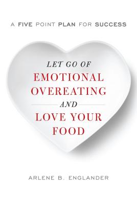 Let Go of Emotional Overeating and Love Your Food: A Five-Point Plan for Success - Englander, Arlene B