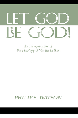 Let God Be God: An Interpretation of the Theology of Martin Luther - Watson, Philip S