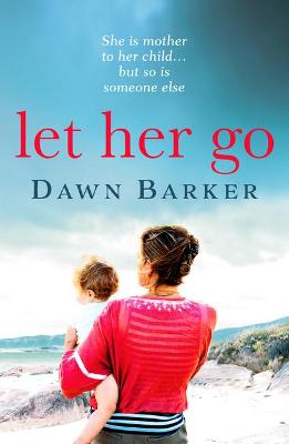 Let Her Go: An emotional and heartbreaking tale of motherhood and family that will leave you breathless - Barker, Dawn