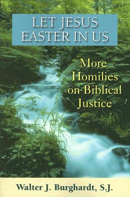 Let Jesus Easter in Us: More Homilies on Biblical Justice - Burghardt, Walter J, S.J.