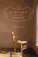 Let Me Grieve, But Not Forever: A Journey Out of the Darkness of Loss