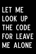 Let Me Look Up the Code for Leave Me Alone: Blank Lined Journal Notebook Funny Medical Coding Notebook, Ruled, Writing Book, Sarcastic Gag Journal for Medical Coder, Programmer, Hacker, Developer