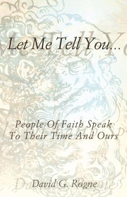 Let Me Tell You...: People of Faith Speak to Their Times and Ours - Rogne, David G