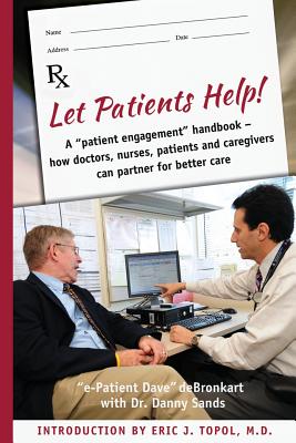 Let Patients Help! - Sands, Danny, and Topol MD, Eric J (Introduction by), and Debronkart, E-Patient Dave
