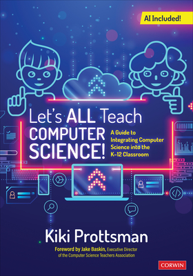Let s All Teach Computer Science!: A Guide to Integrating Computer Science Into the K-12 Classroom - Prottsman, Kiki