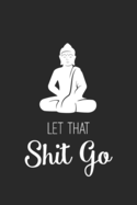 Let That Shit Go: Daily Meditation Journal with Inspirational & Motivational Quotes - Blank Notebook with Funny Sarcastic Cover - Work & College Journal for Women, Men & Teens - Great Gift for Coworkers, Friends & Family