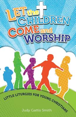 Let the Children Come and Worship: Little Liturgies for Young Christians - Smith, Judy Gattis