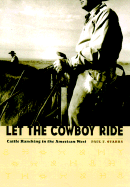 Let the Cowboy Ride: Cattle Ranching in the American West - Starrs, Paul F, Professor