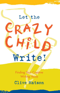 Let the Crazy Child Write!: Finding Your Creative Writing Voice
