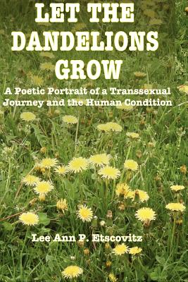 Let the Dandelions Grow: A Poetic Portrait of a Transsexual Journey and the Human Condition - Etscovitz Ed D, Lee Ann P