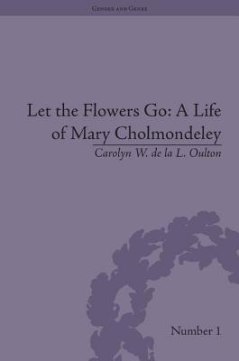 Let the Flowers Go: A Life of Mary Cholmondeley - Oulton, Carolyn W de la L