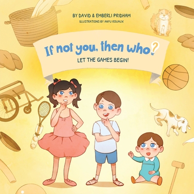 Let the Games Begin Book 3 in the If Not You, Then Who? series that shows kids 4-10 how ideas become useful inventions (8x8 Print on Demand Soft Cover Edition) - Pridham, David, and Pridham, Emberli