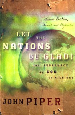 Let the Nations Be Glad!: The Supremacy of God in Missions - Piper, John, and Steller, Tom (Afterword by)