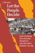 Let the People Decide: Black Freedom and White Resistance Movements in Sunflower County, Mississippi, 1945-1986
