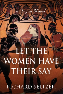 Let the Women Have Their Say: a Trojan Novel - Seltzer, Richard