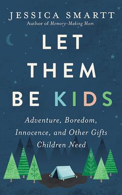 Let Them Be Kids: Adventure, Boredom, Innocence, and Other Gifts Children Need - Smartt, Jessica, and Sanfilippo, Amanda (Read by)