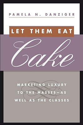 Let Them Eat Cake: Marketing Luxury to the Masses - As Well as the Classes - Danziger, Pamela N
