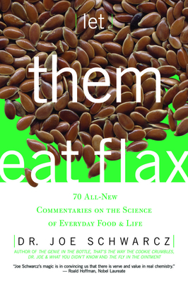Let Them Eat Flax!: 70 All-New Commentaries on the Science of Everyday Food & Life - Schwarcz, Joe, Dr.