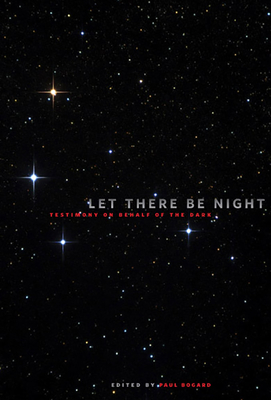Let There Be Night: Testimony on Behalf of the Dark - Bogard, Paul (Editor)