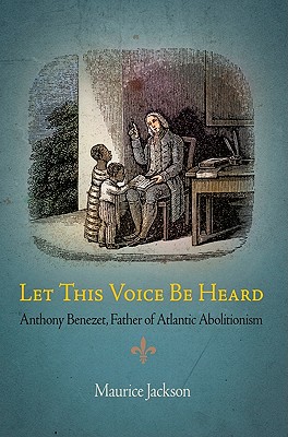 Let This Voice Be Heard: Anthony Benezet, Father of Atlantic Abolitionism - Jackson, Maurice