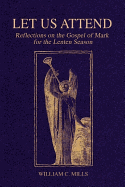 Let Us Attend: Reflections on the Gospel of Mark for the Lenten Season