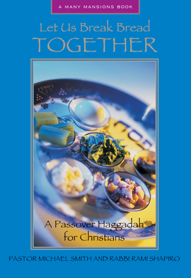 Let Us Break Bread Together: A Passover Haggadah for Christians - Smith, Michael A, Pastor, and Shapiro, Rami, Rabbi