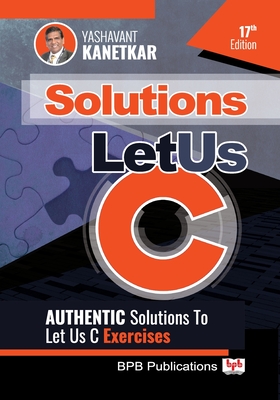 Let Us C Solutions: Authenticate Solutions of Let Us C Exercise - Kanetkar, Yashavant